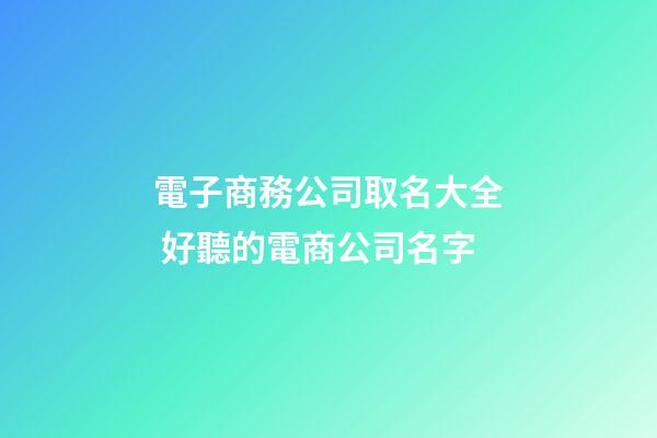 電子商務公司取名大全 好聽的電商公司名字-第1張-公司起名-玄機派